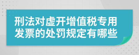 刑法对虚开增值税专用发票的处罚规定有哪些