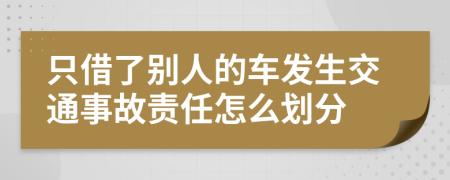 只借了别人的车发生交通事故责任怎么划分