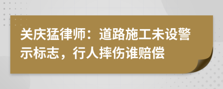 关庆猛律师：道路施工未设警示标志，行人摔伤谁赔偿