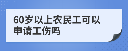 60岁以上农民工可以申请工伤吗