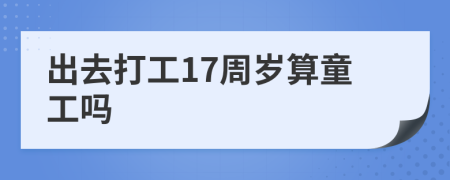 出去打工17周岁算童工吗