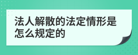 法人解散的法定情形是怎么规定的