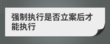 强制执行是否立案后才能执行