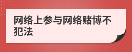 网络上参与网络赌博不犯法