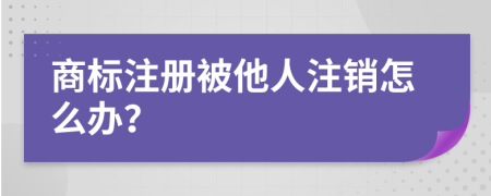 商标注册被他人注销怎么办？