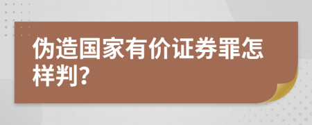 伪造国家有价证券罪怎样判？