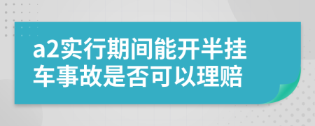 a2实行期间能开半挂车事故是否可以理赔