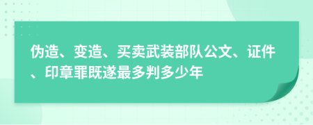 伪造、变造、买卖武装部队公文、证件、印章罪既遂最多判多少年
