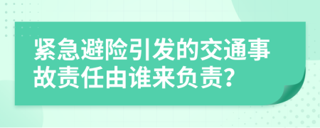 紧急避险引发的交通事故责任由谁来负责？