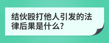 结伙殴打他人引发的法律后果是什么?