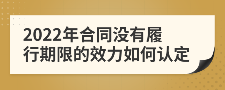 2022年合同没有履行期限的效力如何认定