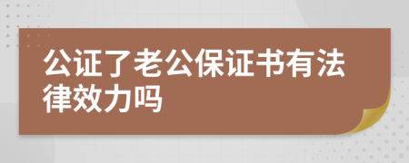 公证了老公保证书有法律效力吗