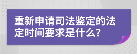 重新申请司法鉴定的法定时间要求是什么？