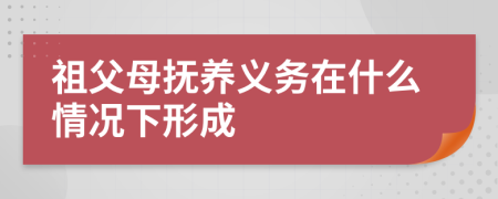 祖父母抚养义务在什么情况下形成