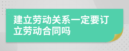 建立劳动关系一定要订立劳动合同吗