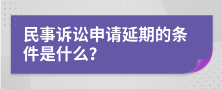 民事诉讼申请延期的条件是什么？