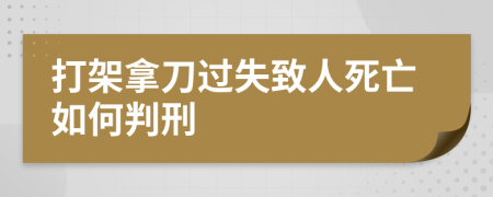 打架拿刀过失致人死亡如何判刑