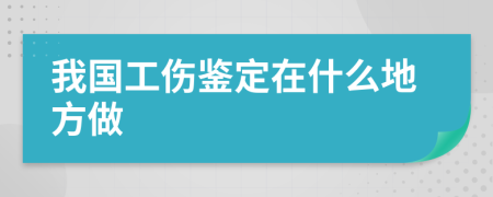 我国工伤鉴定在什么地方做