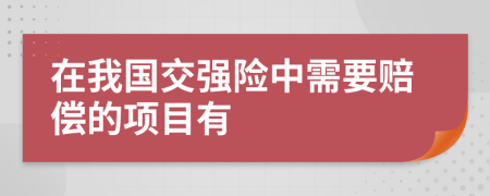 在我国交强险中需要赔偿的项目有