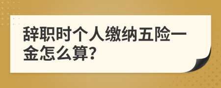 辞职时个人缴纳五险一金怎么算？