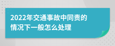 2022年交通事故中同责的情况下一般怎么处理