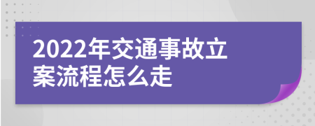 2022年交通事故立案流程怎么走