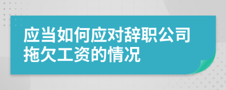 应当如何应对辞职公司拖欠工资的情况