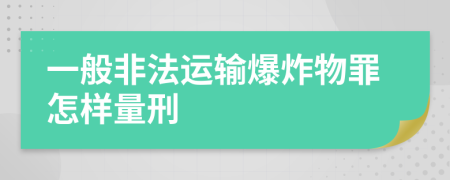 一般非法运输爆炸物罪怎样量刑