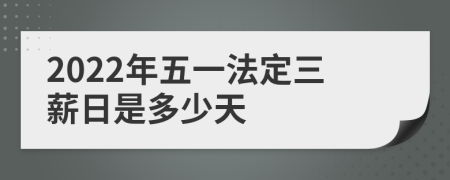 2022年五一法定三薪日是多少天