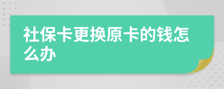 社保卡更换原卡的钱怎么办