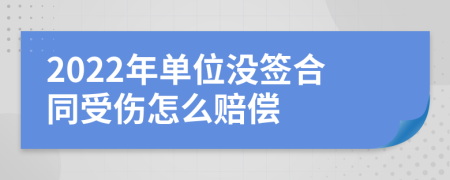 2022年单位没签合同受伤怎么赔偿