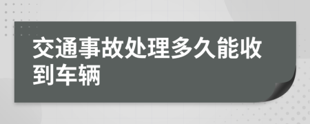 交通事故处理多久能收到车辆