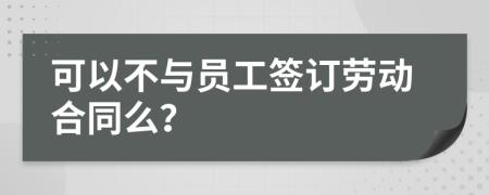 可以不与员工签订劳动合同么？