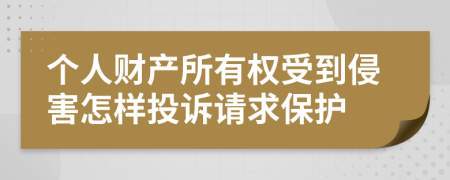 个人财产所有权受到侵害怎样投诉请求保护