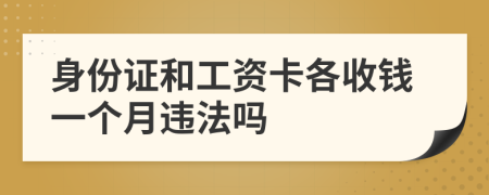 身份证和工资卡各收钱一个月违法吗