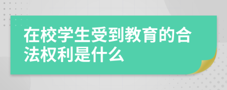 在校学生受到教育的合法权利是什么