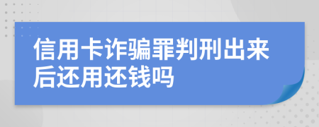 信用卡诈骗罪判刑出来后还用还钱吗