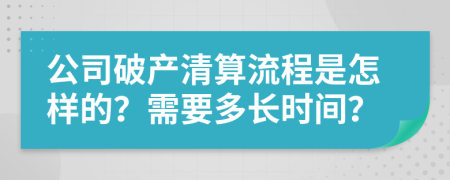 公司破产清算流程是怎样的？需要多长时间？