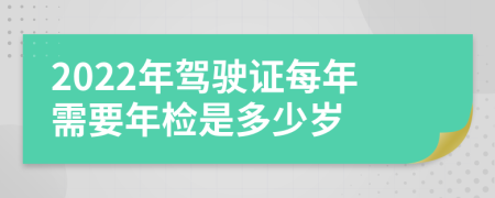 2022年驾驶证每年需要年检是多少岁