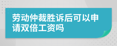 劳动仲裁胜诉后可以申请双倍工资吗