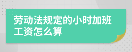 劳动法规定的小时加班工资怎么算