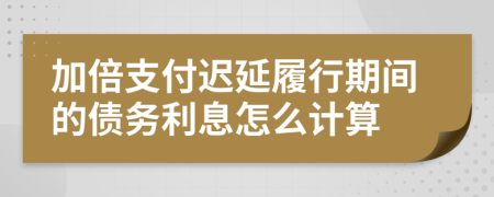 加倍支付迟延履行期间的债务利息怎么计算