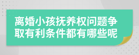 离婚小孩抚养权问题争取有利条件都有哪些呢