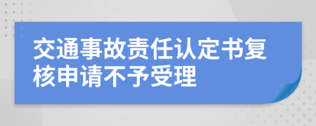 交通事故责任认定书复核申请不予受理