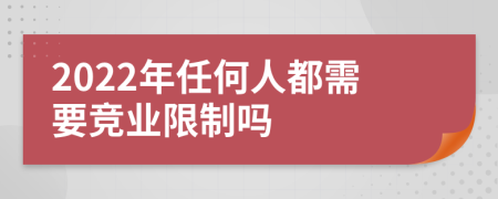 2022年任何人都需要竞业限制吗