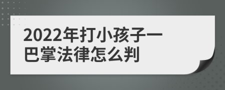 2022年打小孩子一巴掌法律怎么判