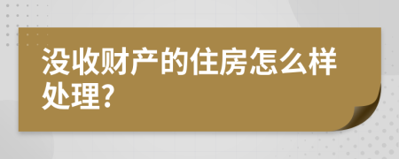 没收财产的住房怎么样处理?