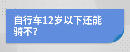 自行车12岁以下还能骑不？