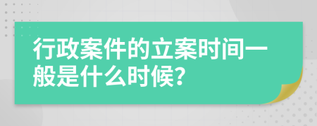 行政案件的立案时间一般是什么时候？