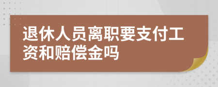 退休人员离职要支付工资和赔偿金吗